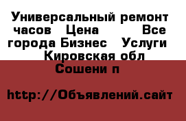 Универсальный ремонт часов › Цена ­ 100 - Все города Бизнес » Услуги   . Кировская обл.,Сошени п.